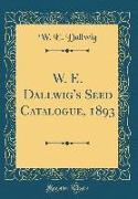 W. E. Dallwig's Seed Catalogue, 1893 (Classic Reprint)