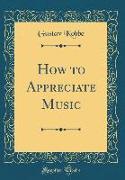 How to Appreciate Music (Classic Reprint)