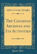 The Canadian Archives and Its Activities (Classic Reprint)