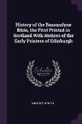 History of the Bassandyne Bible, the First Printed in Scotland with Notices of the Early Printers of Edinburgh