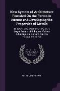 New System of Architecture Founded on the Forms in Nature and Developing the Properties of Metals: By Which a Higher Order of Beauty, a Larger Amount