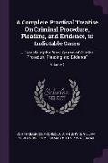 A Complete Practical Treatise on Criminal Procedure, Pleading, and Evidence, in Indictable Cases: ... Comprising the New System of Criminal Procedure
