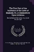 The First Part of the Institutes of the Laws of England, Or, a Commentary Upon Littleton: Not the Name of the Author Only, But of the Law Itself