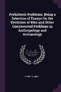 Prehistoric Problems, Being a Selection of Essays on the Evolution of Man and Other Controverted Problems in Anthropology and Archæology