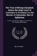 The Trial of Mungo Campbell, Before the High Court of Justiciary in Scotland, for the Murder of Alexander, Earl of Eglintoun: From an Authentick Copy