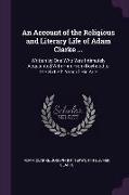 An Account of the Religious and Literary Life of Adam Clarke ...: Written by One Who Was Intimately Acquainted with Him from Boyhood to the Sixtieth Y