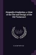 Propædia Prophetica, a View of the Use and Design of the Old Testament