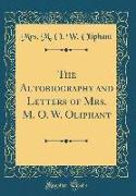 The Autobiography and Letters of Mrs. M. O. W. Oliphant (Classic Reprint)