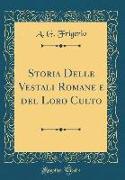 Storia Delle Vestali Romane e del Loro Culto (Classic Reprint)