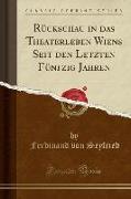 Rückschau in das Theaterleben Wiens Seit den Letzten Fünfzig Jahren (Classic Reprint)