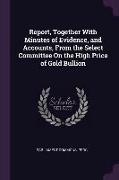 Report, Together with Minutes of Evidence, and Accounts, from the Select Committee on the High Price of Gold Bullion