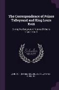 The Correspondence of Prince Talleyrand and King Louis XVIII: During the Congress of Vienna (Hitherto Unpublished)