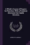 A Week's Course of Prayers for Families. with a Prefatory Discourse on Family Devotion