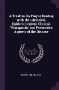 A Treatise on Plague Dealing with the Historical, Epidemiological, Clinical, Therapeutic and Preventive Aspects of the Disease