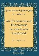An Etymological Dictionary of the Latin Language (Classic Reprint)