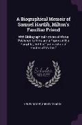 A Biographical Memoir of Samuel Hartlib, Milton's Familiar Friend: With Bibliographical Notices of Works Published by Him, And a Reprint of His Pamphl