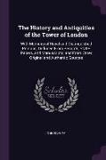 The History and Antiquities of the Tower of London: With Memoirs of Royal and Distinguished Persons, Deduced from Records, State-Papers, and Manuscrip