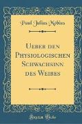 Ueber Den Physiologischen Schwachsinn Des Weibes (Classic Reprint)