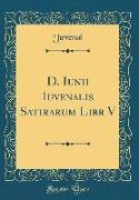 D. Iunii Iuvenalis Satirarum Libr V (Classic Reprint)