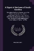 A Digest of the Laws of South-Carolina: Containing the Public Statute Law of the State, Down to the Year 1822, A Compendious System of the General Pri