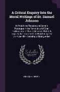 A Critical Enquiry Into the Moral Writings of Dr. Samuel Johnson: In Which the Tendency of Certain Passages in the Rambler, and Other Publications of