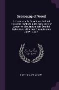 Seasoning of Wood: A Treatise on the Natural and Artificial Processes Employed in the Preparation of Lumber for Manufacture, with Detaile