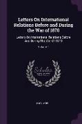 Letters on International Relations Before and During the War of 1870: Letters on International Relations Before and During the War of 1870, Volume 1