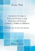 American Animals a Popular Guide to the Mammals of North America, North of Mexico