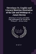 Herveiana: Or, Graphic and Literary Sketches Illustrative of the Life and Writings of ... James Hervey: Herveiana, Or, Graphic an