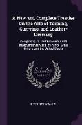 A New and Complete Treatise on the Arts of Tanning, Currying, and Leather-Dressing: Comprising All the Discoveries and Improvements Made in France, Gr