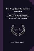The Tragedy of the Negro in America: A Condensed History of the Enslavement, Sufferings, Emancipation, Present Condition and Progress of the Negro Rac