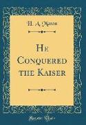 He Conquered the Kaiser (Classic Reprint)