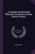 A Treatise, Practical and Theoretic, on Cancers and the Cancer-Process