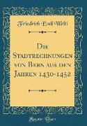 Die Stadtrechnungen von Bern aus den Jahren 1430-1452 (Classic Reprint)