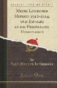 Meine Londoner Mission 1912-1914, und Eingabe an das Preußische Herrenhaus (Classic Reprint)