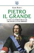 Pietro il Grande. La vita e le imprese dello zar che fondò la Russia moderna