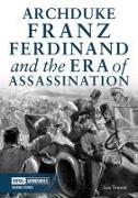 Archduke Franz Ferdinand and the Era of Assassination