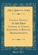 Church Manual of the First Church of Christ, Scientist, in Boston, Massachusetts (Classic Reprint)