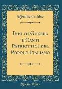 Inni di Guerra e Canti Patriottici del Popolo Italiano (Classic Reprint)