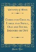 Games for Groups, Large and Small, Old and Young, Indoors or Out (Classic Reprint)