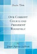 Our Corrupt Courts and President Roosevelt (Classic Reprint)