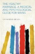 The Healthy Marriage, a Medical and Psychological Guide for Wives