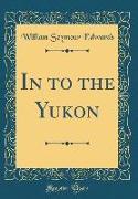 In to the Yukon (Classic Reprint)