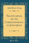 The Attorney, or the Correspondence of John Quod (Classic Reprint)