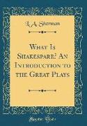 What Is Shakespare? An Introduction to the Great Plays (Classic Reprint)