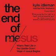 End of Me: Where Real Life in the Upside-Down Ways of Jesus Begins