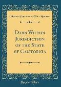 Dams Within Jurisdiction of the State of California (Classic Reprint)