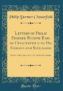 Letters of Philip Dormer Fourth Earl of Chesterfield to His Godson and Successor