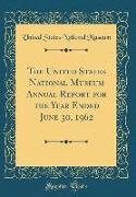 The United States National Museum Annual Report for the Year Ended June 30, 1962 (Classic Reprint)
