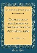 Catalogue of the Library of the Institute of Actuaries, 1906 (Classic Reprint)